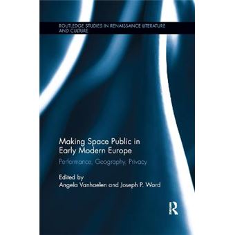 Making Space Public In Early Modern Europe Performance, Geography, Privacy 23 Routledge Studies In Renaissance Literature And Culture - 1