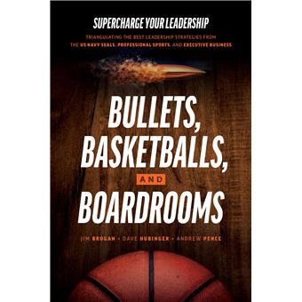 Bullets, Basketballs, and Boardrooms: Supercharge Your Leadership: Triangulating the Best Leadership Strategies from the US Navy Seals, Professional Sports, and Executive Business - 1