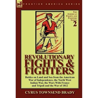 Revolutionary Fights & Fighters - Battles on Land and Sea from the American War of Independence, the North West Indian War, the Wars with France and Tripoli and the War of 1812 - Hardback - 2011 - 1