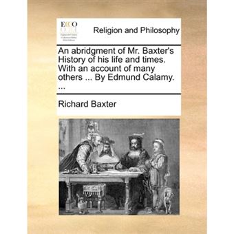 An Abridgment of Mr. Baxter's History of His Life and Times. with an Account of Many Others ... by Edmund Calamy. ... - Paperback / softback - 2010 - 1