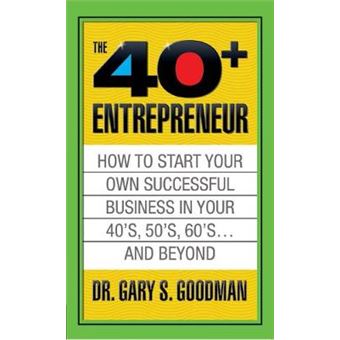 The Forty Plus Entrepreneur: How To Start A Successful Business In Your 40'S, 50'S And Beyond - 1