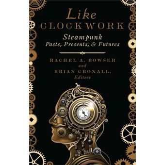 Like Clockwork Steampunk Pasts, Presents, And Futures Posthumanities - 1
