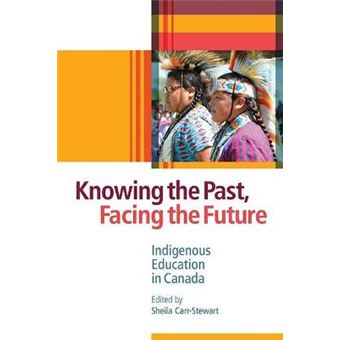 Knowing The Past, Facing The Future Indigenous Education In Canada - 1