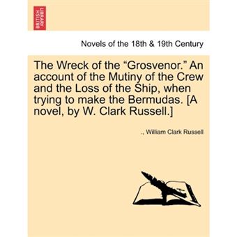 The Wreck of the Grosvenor. an Account of the Mutiny of the Crew and the Loss of the Ship, When Trying to Make the Bermudas. [A Novel, by W. Clark R - Paperback / softback - 2011 - 1