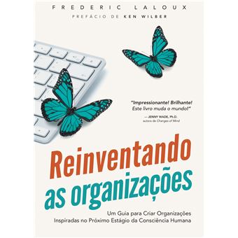 Reinventando as Organizações. Um Guia Para Criar Organizações Inspiradas no Próximo Estágio da Consciência Humana - 1