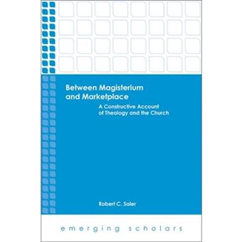 Between Magisterium and Marketplace - A Constructive Account of Theology and the Church - Paperback - 2014 - 1