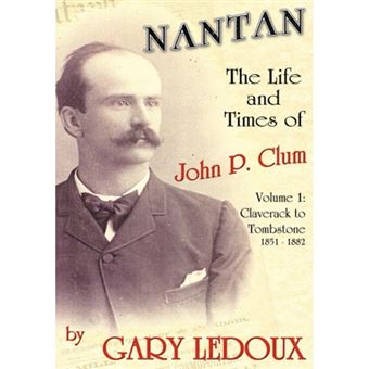 Nantan - The Life and Times of John P. Clum - Volume 1: Claverack to Tombstone 1851-1882 - Hardback - 2007 - 1
