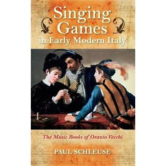 Singing Games In Early Modern Italy The Music Books Of Orazio Vecchi Music And The Early Modern Imagination - 1