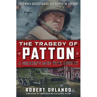 The Tragedy Of Patton A Soldier'S Date With Destiny Could World War Ii'S Greatest General Have Stopped The Cold War - 1