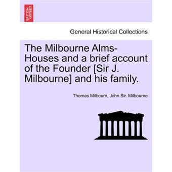 The Milbourne Alms-Houses and a Brief Account of the Founder [Sir J. Milbourne] and His Family. - Paperback / softback - 2011 - 1