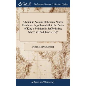 a Genuine Account Of The Man, Whose Hands And Legs Rotted Off, In The Parish Of Kingsswinford In Staffordshire, Where He Died, June ,  Hardcover - 1
