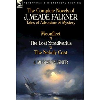 The Complete Novels Of J. Meade Falkner: Tales Of Adventure & Mystery-Moonfleet, The Lost Stradivarius & The Nebuly Coat - 1