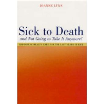 Sick to Death and Not Going to Take it Anymore! - Reforming Health Care for the Last Years of Life - Hardback - 2004 - 1