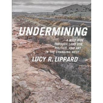 Undermining : A Wild Ride In Words And Images Through Land Use Politics And Art In The Changing West - [Version Originale] - 1