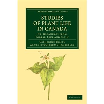 Studies of Plant Life in Canada - Or, Gleanings from Forest, Lake and Plain - Paperback - 2011 - 1