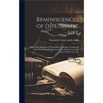Reminiscences Of Diplomatic Life Being Stray Memories Of Personalities  Incidents Connected With Several European Courts  Also With Life In South America - 1