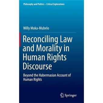 Reconciling Law And Morality In Human Rights Discourse Beyond The Habermasian Account Of Human Rights 3 Philosophy And Politics  Critical Explorations - 1