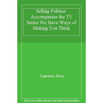 Selling Politics: Accompanies the TV Series We Have Ways of Making You Think