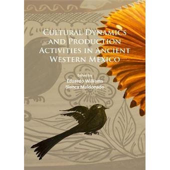 Cultural Dynamics And Production Activities In Ancient Western Mexico Papers From A Symposium Held In The Center For Archaeological Research, El Colegio De Michoacn 1819 September 2014 - 1