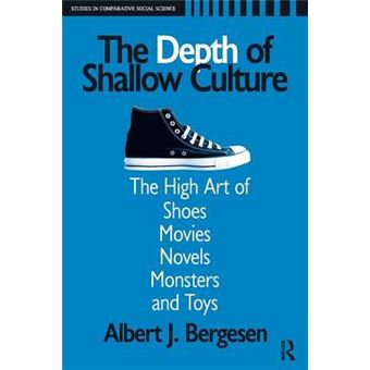 Depth Of Shallow Culture The High Art Of Shoes, Movies, Novels, Monsters, And Toys Studies In Comparative Social Science - 1