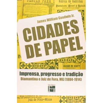 Cidades De Papel. Imprensa, Progresso E Tradição Diamantina E Juiz De Fora, Mg (1884-1914) - 1