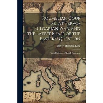 Roumelian Coup Dtat Servobulgarian War And The Latest Phase Of The Eastern Question Talbot Collection Of British Pamphlets - 1