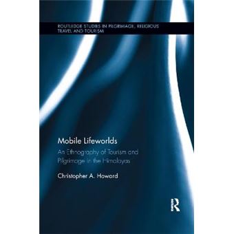 Mobile Lifeworlds An Ethnography Of Tourism And Pilgrimage In The Himalayas Routledge Studies In Pilgrimage, Religious Travel And Touris - 1