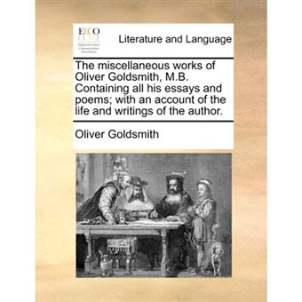 "The Miscellaneous Works of Oliver Goldsmith, M.B. Containing All His Essays and Poems; With an Account of the Life and Writings of the Author. - Paperback / softback - 2010" - 1