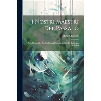 I Nostri Maestri Del Passato Note Biografiche Sui Pi Grandi Musicisti Italiani Da Palestrina A Bellini - 1