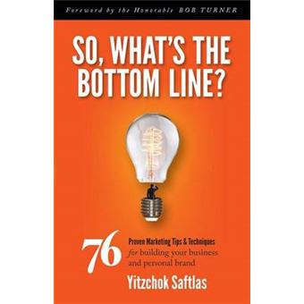 So, What'S The Bottom Line 76 Proven Marketing Tips  Techniques For Building Your Business And Personal Brand - 1