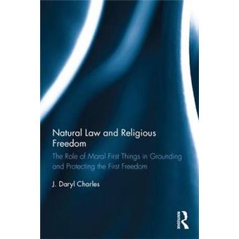Natural Law And Religious Freedom The Role Of Moral First Things In Grounding And Protecting The First Freedom - 1