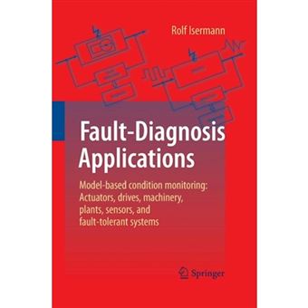 Fault-Diagnosis Applications - Model-Based Condition Monitoring: Actuators, Drives, Machinery, Plants, Sensors, and Fault-Tolerant Systems - Paperback - 2014 - 1