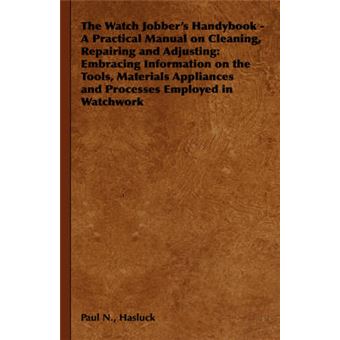 The Watch Jobber's Handybook - A Practical Manual on Cleaning, Repairing and Adjusting - Embracing Information on the Tools, Materials Appliances and Processes Employed in Watchwork - Hardback - 2008 - 1
