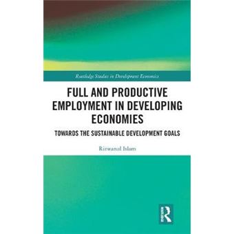 Full And Productive Employment In Developing Economies Towards The Sustainable Development Goals Routledge Studies In Development Economics - 1