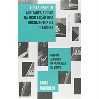 Lugar Nenhum. Militares E Civis Na Ocultação Dos Documentos Da Ditadura - 1