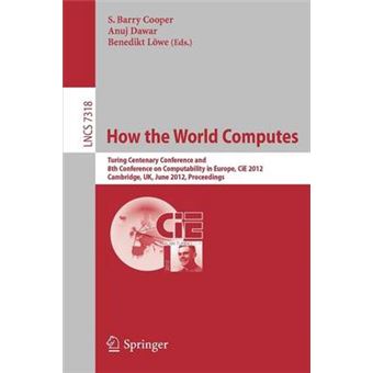 How the World Computes - Turing Centenary Conference and 8th Conference On Computability In Europe, CIE 2012, Cambridge, UK, June 18-23 2012 : Proceedings - Paperback - 2012 - 1