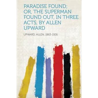 Paradise Found, Or, The Superman Found Out, In Three Acts, By Allen Upward