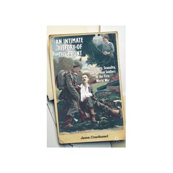An Intimate History of the Front - Masculinity, Sexuality, and German Soldiers in the First World War - Hardback - 2014 - 1