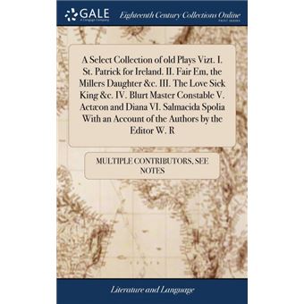 a Select Collection Of Old Plays ViztIStPatrick For IrelandIiFair Em, The Millers Daughter cIiiThe Love Sick King cIvBlurt Master Constable VActæon And Diana ViSalmacida Spolia With An Account Of The Authors By The Editor WRHardcover - 1