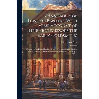 A Handbook Of London Bankers With Some Account Of Their Predecessors The Early Goldsmiths Together With Lists Of Bankers From 1670 Including The Earliest - 1