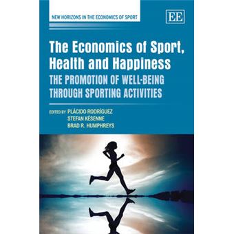 The Economics Of Sport, Health And Happiness The Promotion Of Wellbeing Through Sporting Activities New Horizons In The Economics Of Sport Series - 1