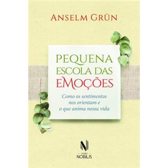 Pequena Escola Das Emoções. Como Os Sentimentos Nos Orientam e O Que Anima Nossa Vida