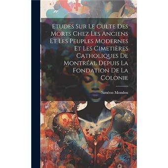 Etudes Sur Le Culte Des Morts Chez Les Anciens Et Les Peuples Modernes Et Les Cimetires Catholiques De Montral Depuis La Fondation De La Colonie - 1