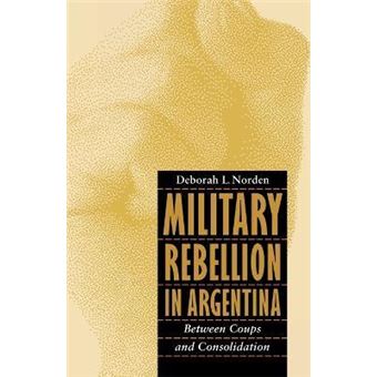 Military Rebellion in Argentina : Between Coups and Consolidation - 1