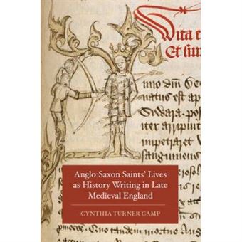 Anglo-Saxon Saints' Lives As History Writing In Late Medieval England - [Version Originale] - 1