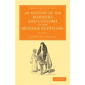 An Account of the Manners and Customs of the Modern Egyptians - Written in Egypt During the Years 1833, -34, and -35, Partly from Notes Made During a Former Visit to That Country in the Years 1825, -26, -27 and -28 - Paperback - 2013 - 1