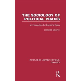 The Sociology of Political Praxis (RLE: Gramsci) - An Introduction to Gramsci's Theory - Hardback - 2014 - 1