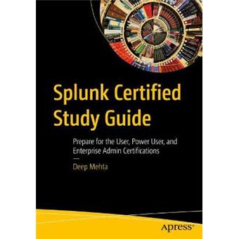 Splunk Certified Study Guide Prepare For The User, Power User, And Enterprise Admin Certifications - 1