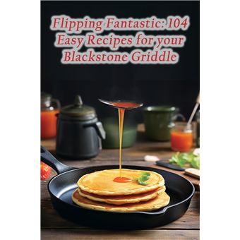 Flipping Fantastic 104 Easy Recipes For Your Blackstone Griddle - 1