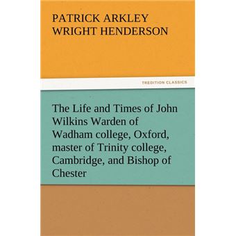 The Life and Times of John Wilkins Warden of Wadham College, Oxford, Master of Trinity College, Cambridge, and Bishop of Chester - Paperback / softback - 2012 - 1